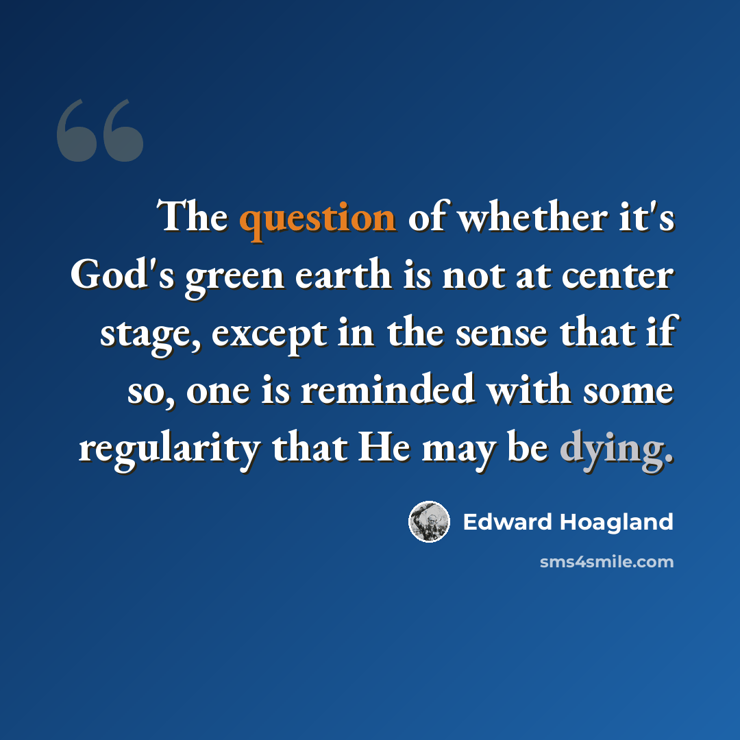 “The question of whether it's God's green earth is not at center stage, except in the sense that if so, one is reminded with some regularity that He may be dying.” quote by Edward Hoagland