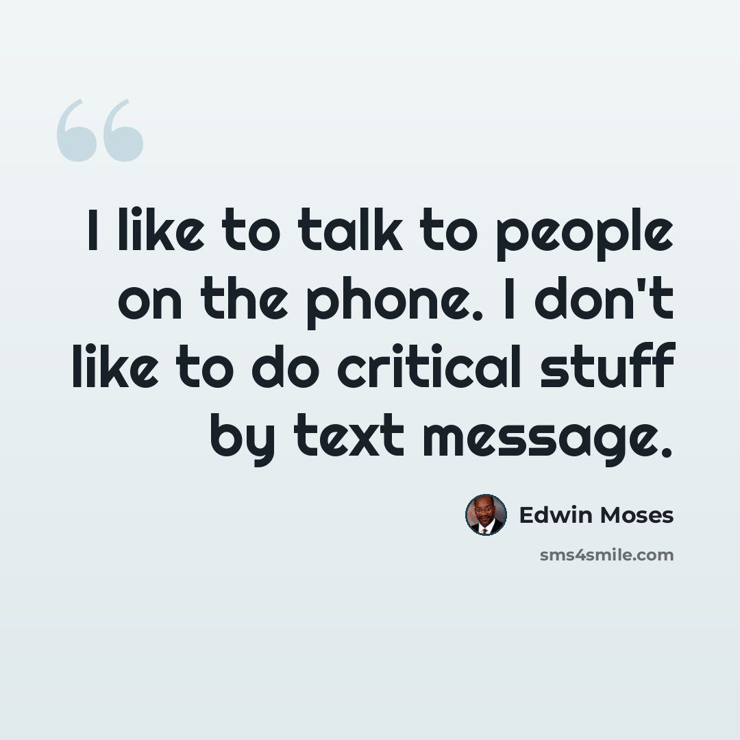 “I like to talk to people on the phone. I don't like to do critical stuff by text message.” quote by Edwin Moses