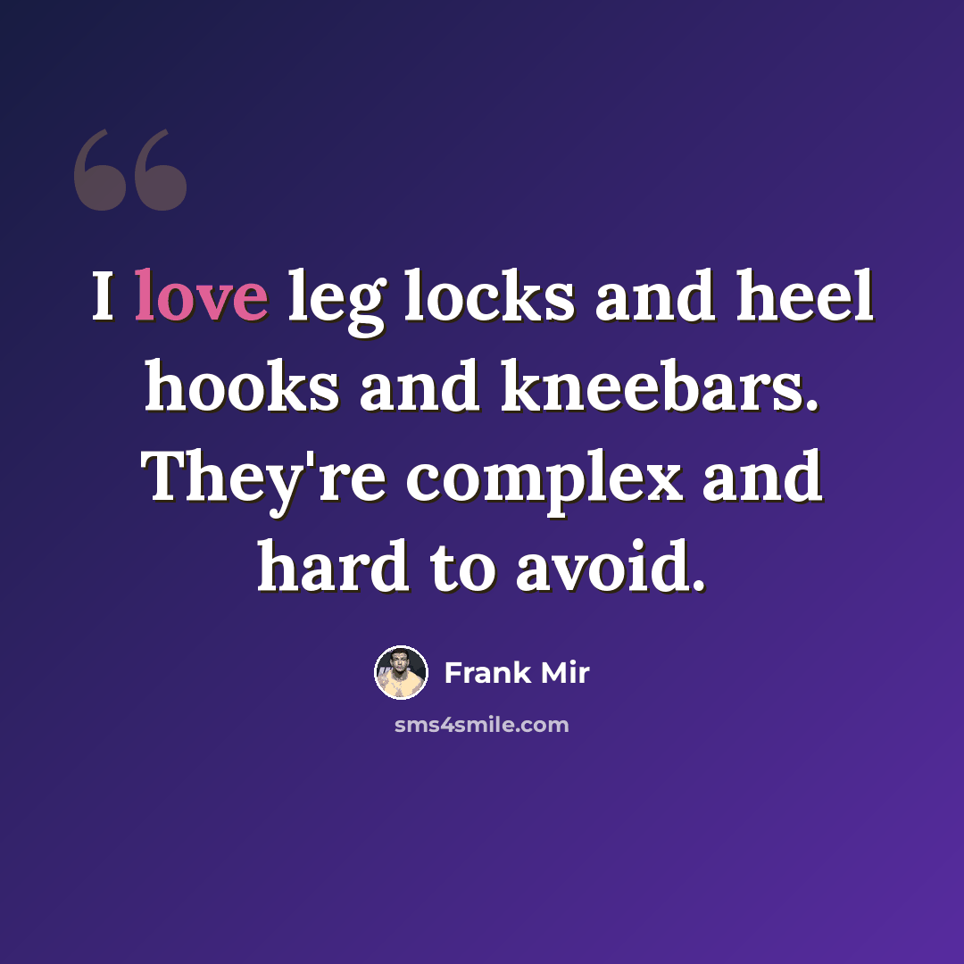 “I love leg locks and heel hooks and kneebars. They're complex and hard to avoid.” quote by Frank Mir