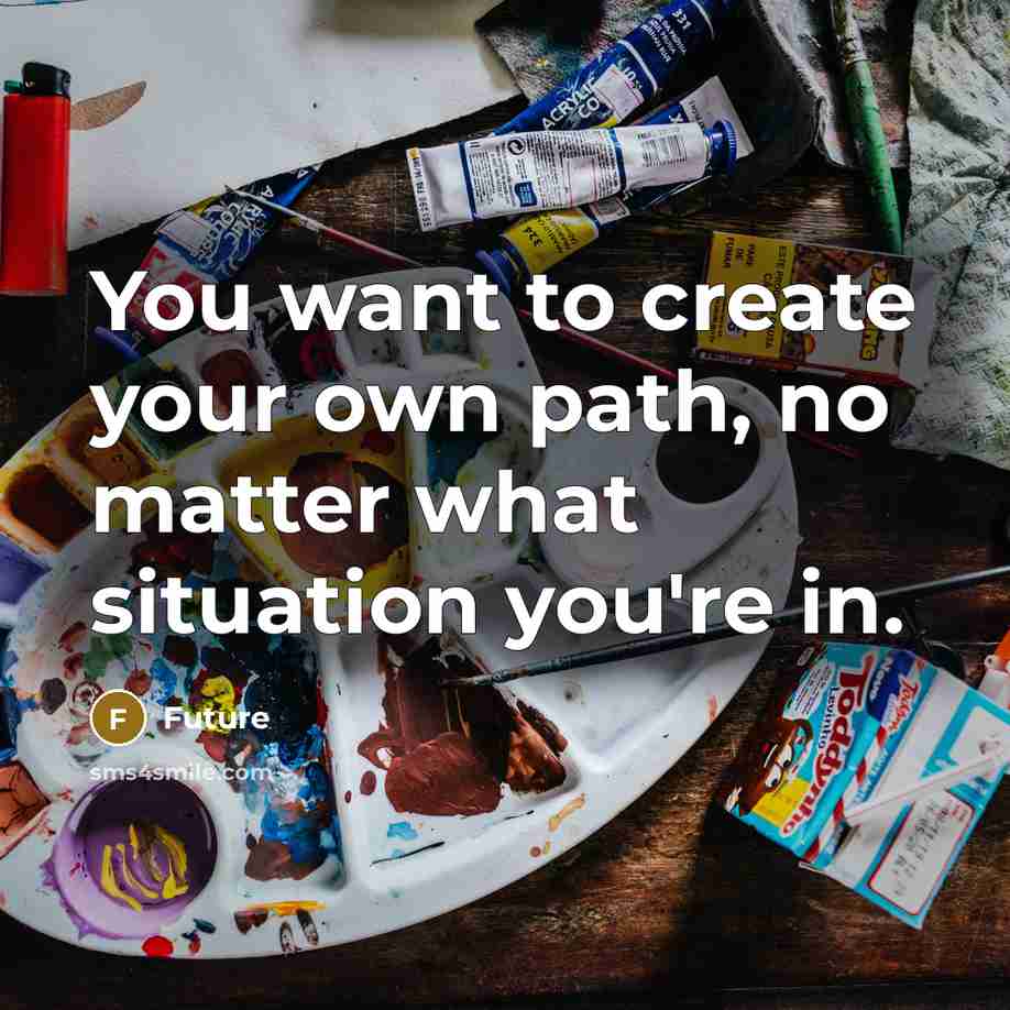 “You want to create your own path, no matter what situation you're in.” quote by Future
