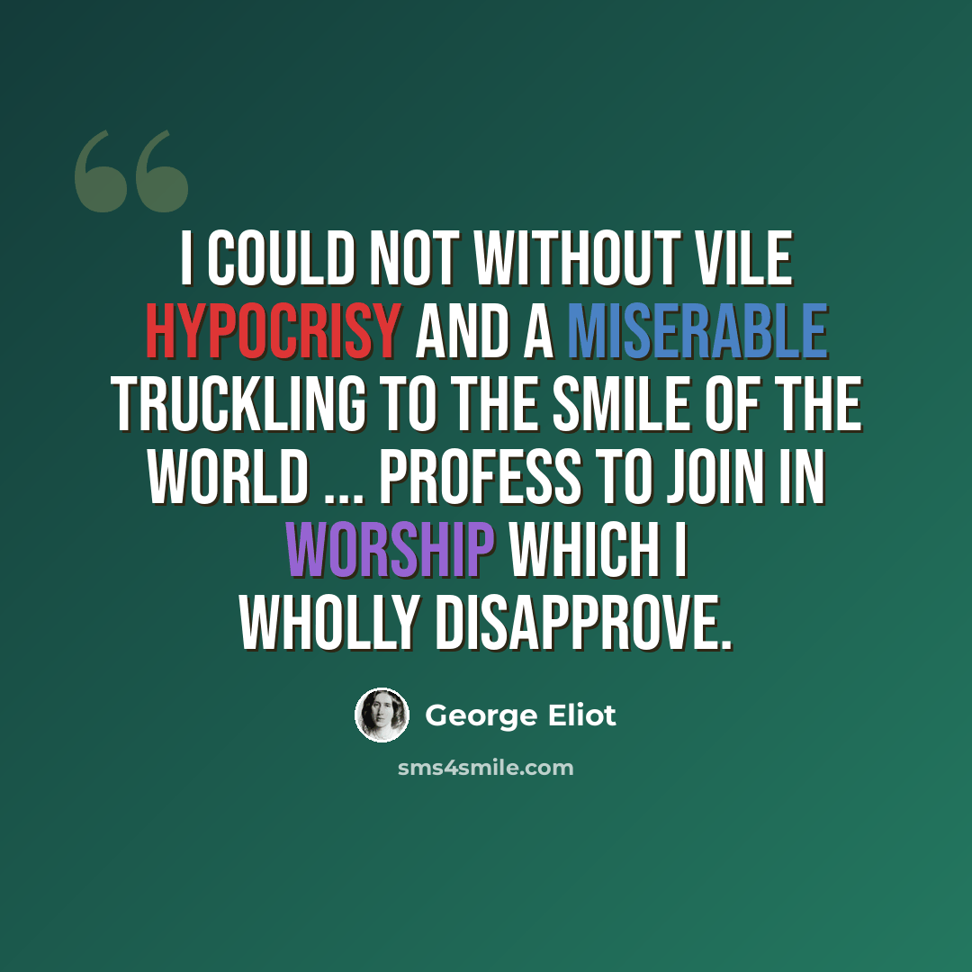 “I could not without vile hypocrisy and a miserable truckling to the smile of the world ... profess to join in worship which I wholly disapprove.” quote by George Eliot