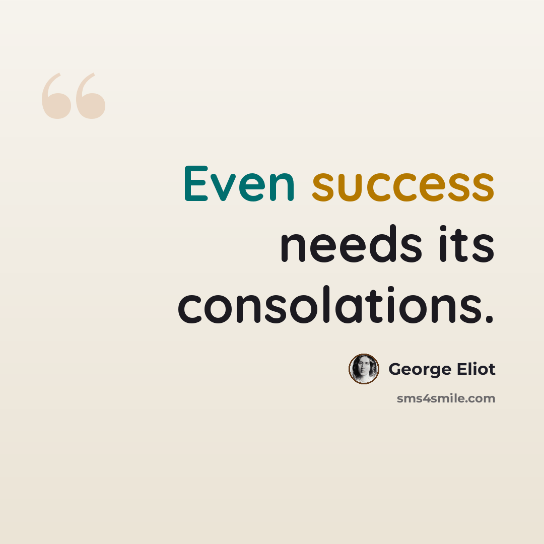 “Even success needs its consolations.” quote by George Eliot