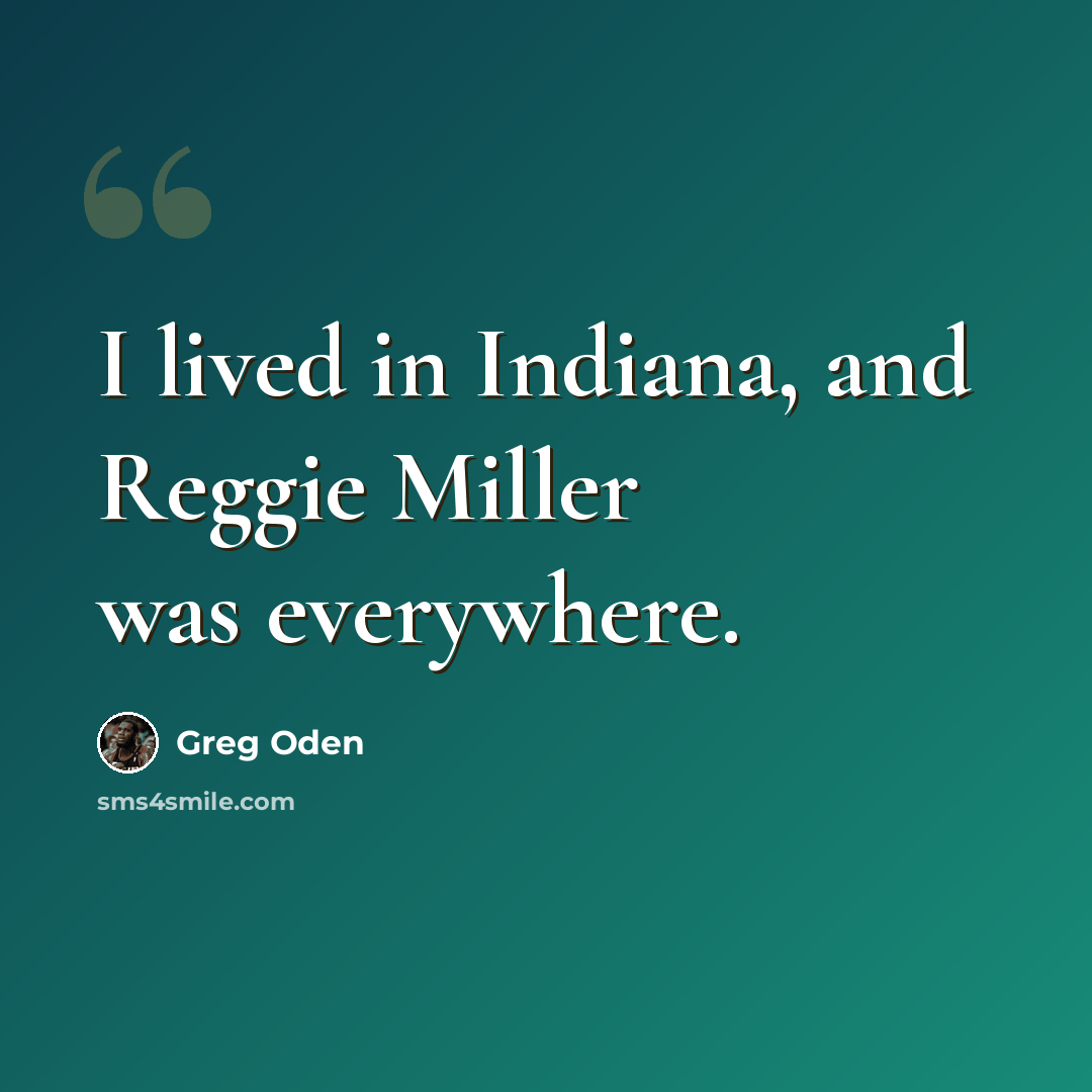 “I lived in Indiana, and Reggie Miller was everywhere.” quote by Greg Oden