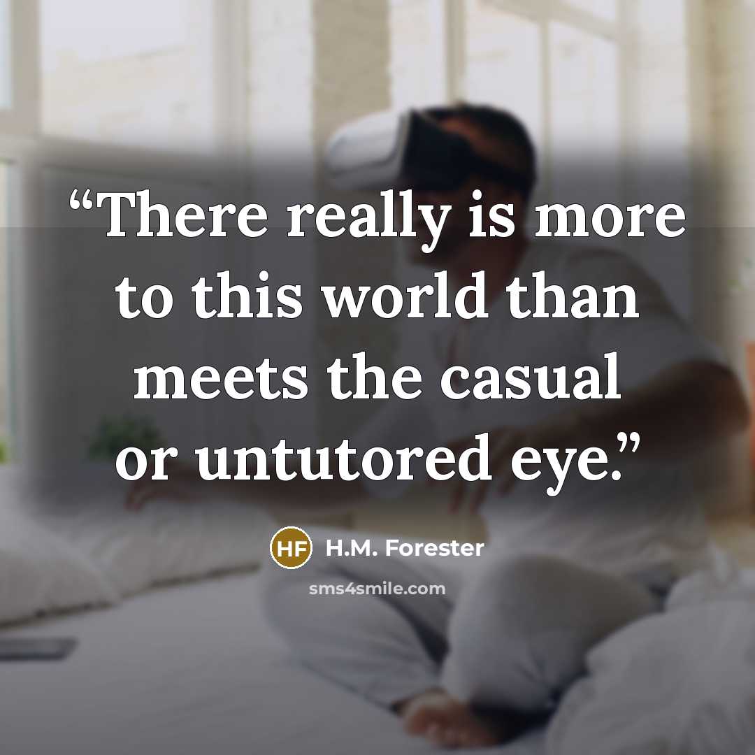 “There really is more to this world than meets the casual or untutored eye.” quote by H.M. Forester