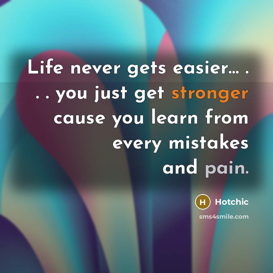 “Life never gets easier… . . . you just get stronger cause you learn from every mistakes and pain.” quote by Hotchic