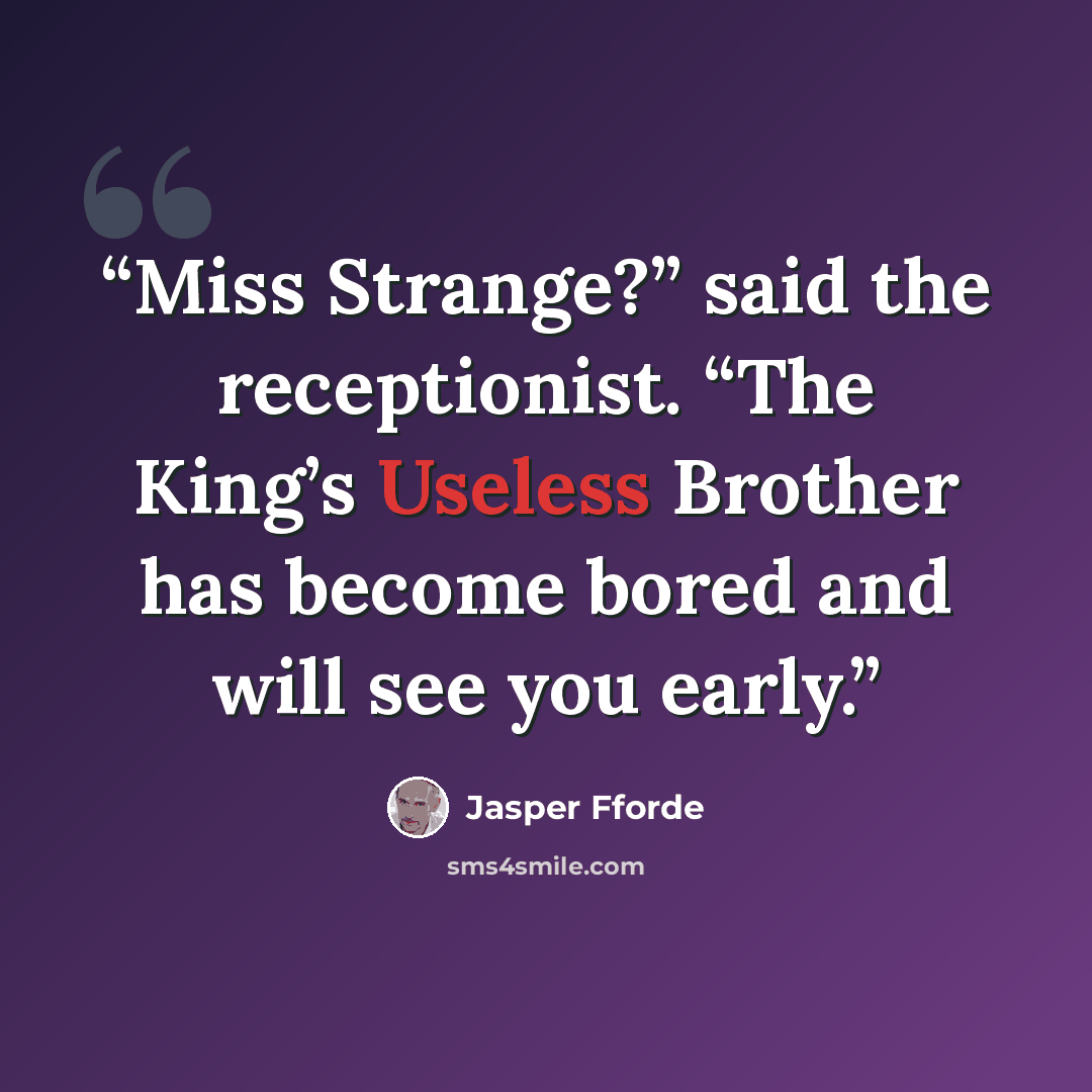 “Miss Strange?” said the receptionist. “The King’s Useless Brother has become bored and will see you early.” quote by Jasper Fforde