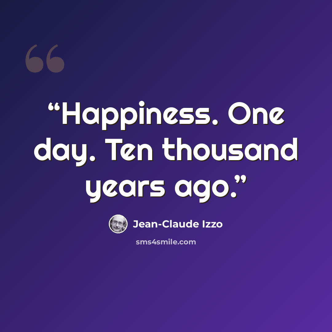 “Happiness. One day. Ten thousand years ago.” quote by Jean-Claude Izzo