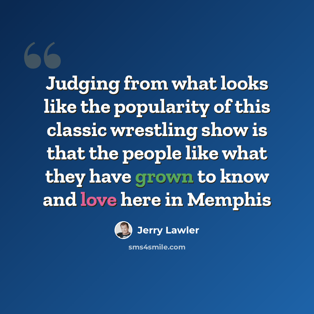“Judging from what looks like the popularity of this classic wrestling show is that the people like what they have grown to know and love here in Memphis” quote by Jerry Lawler