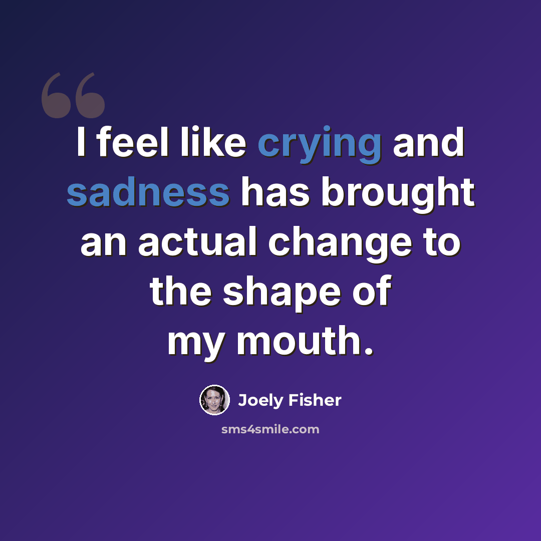 “I feel like crying and sadness has brought an actual change to the shape of my mouth.” quote by Joely Fisher