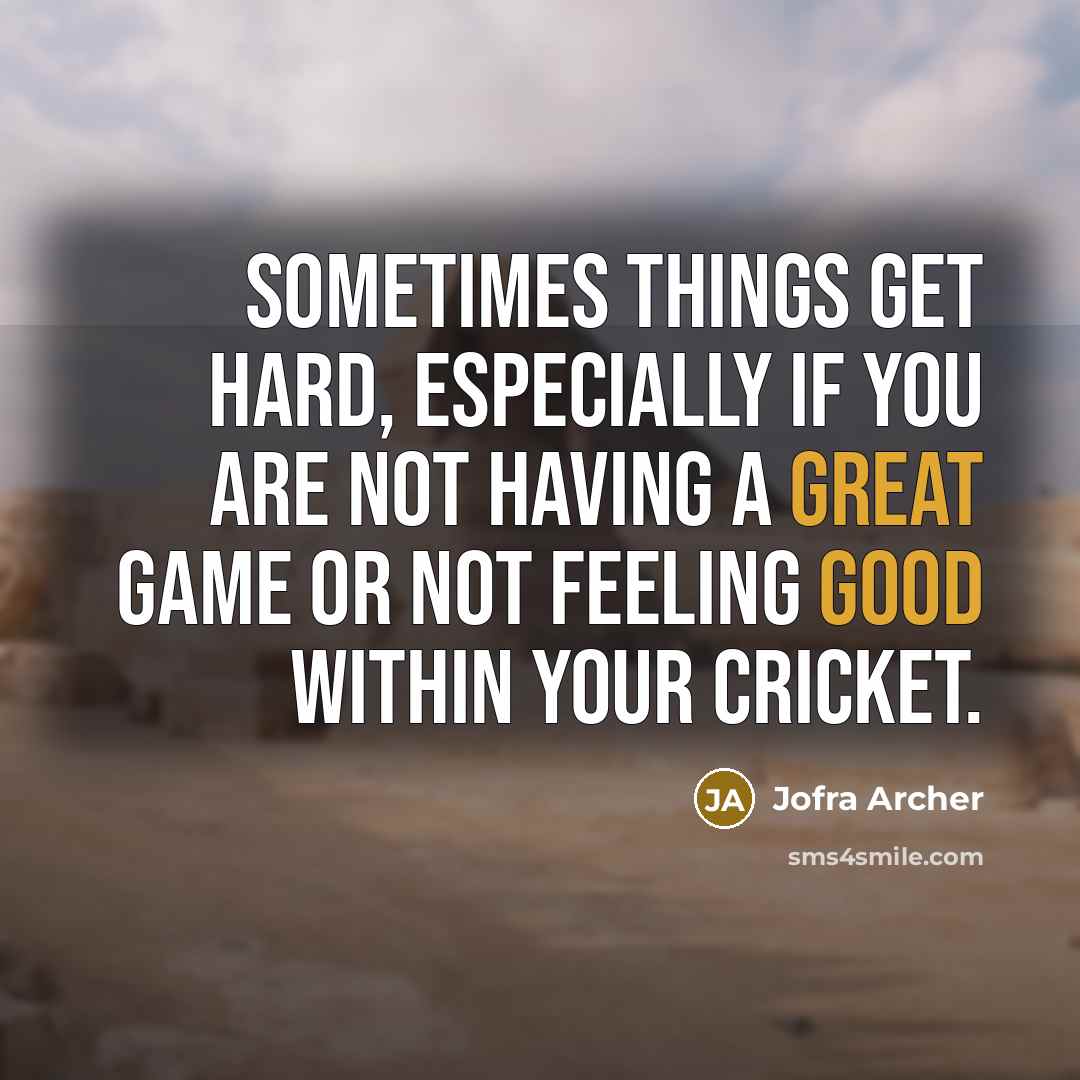 “Sometimes things get hard, especially if you are not having a great game or not feeling good within your cricket.” quote by Jofra Archer