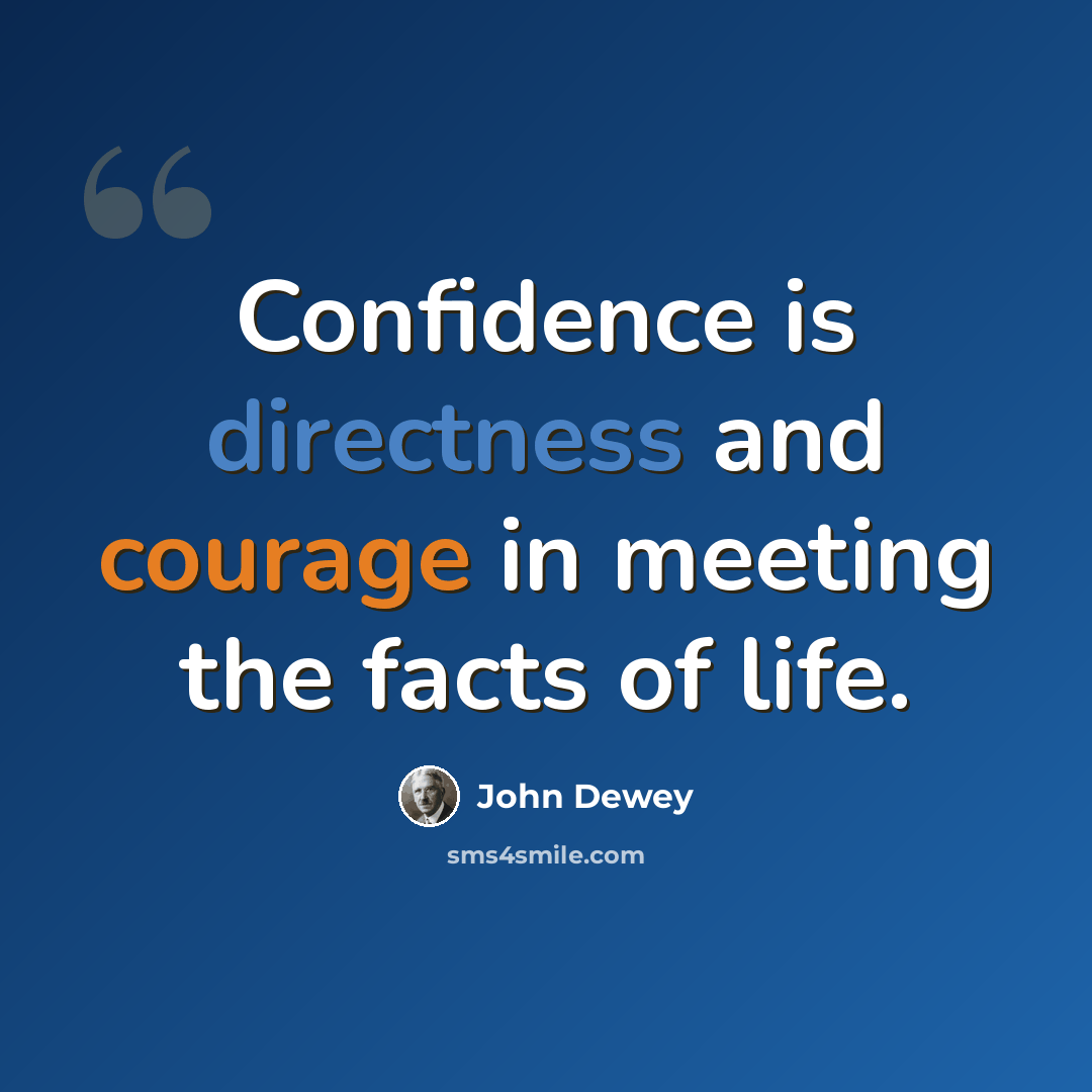 “Confidence is directness and courage in meeting the facts of life.” quote by John Dewey