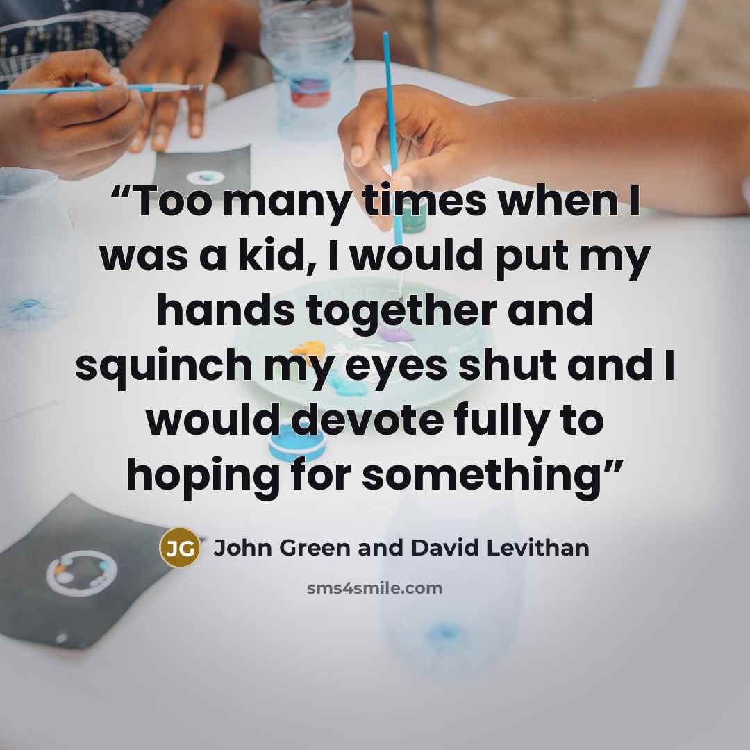 “Too many times when I was a kid, I would put my hands together and squinch my eyes shut and I would devote fully to hoping for something” quote by John Green and David Levithan