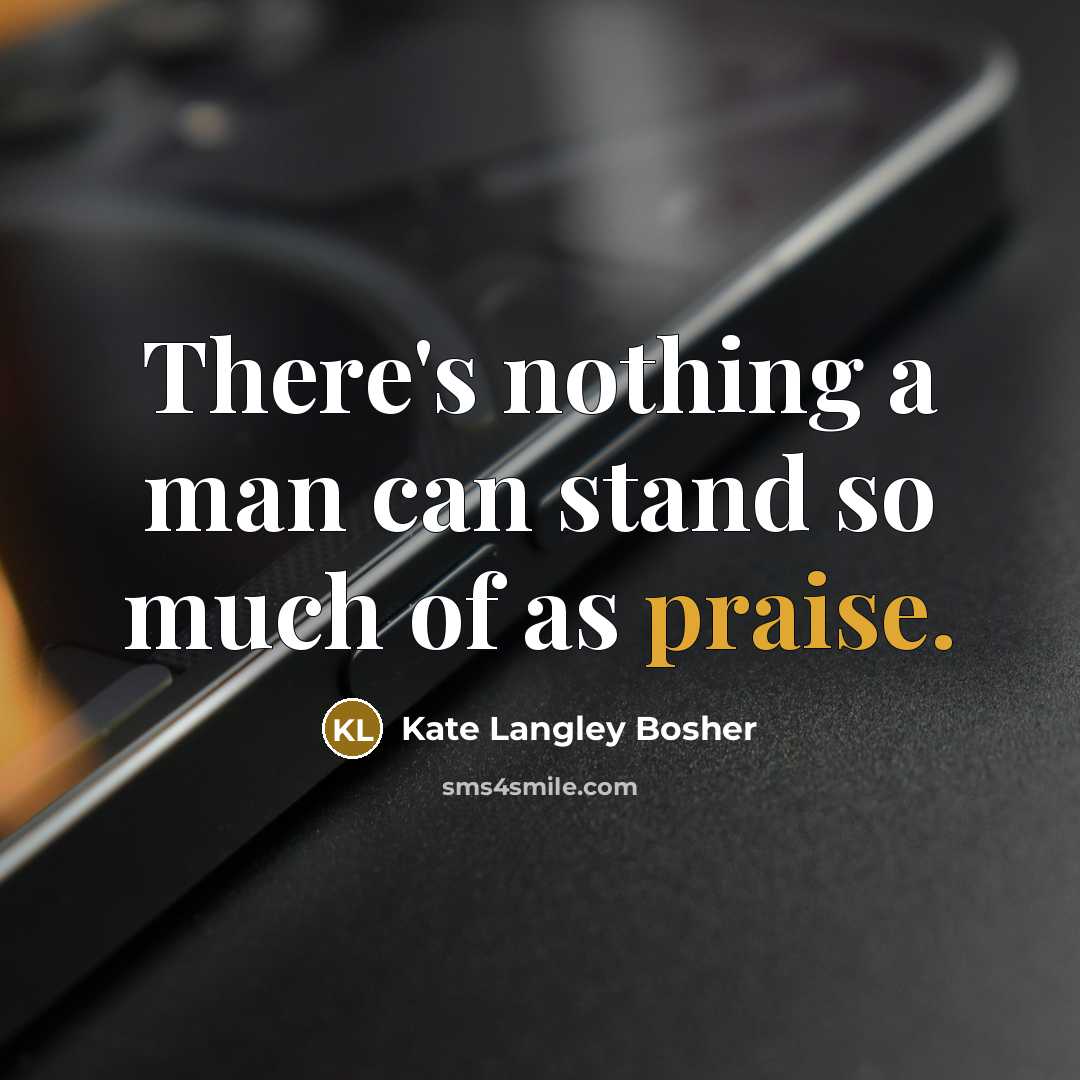 “There's nothing a man can stand so much of as praise.” quote by Kate Langley Bosher