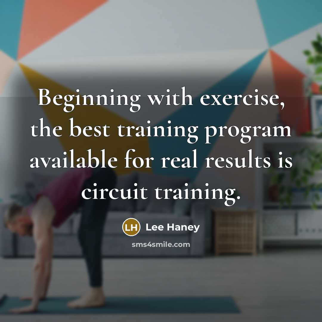 “Beginning with exercise, the best training program available for real results is circuit training.” quote by Lee Haney
