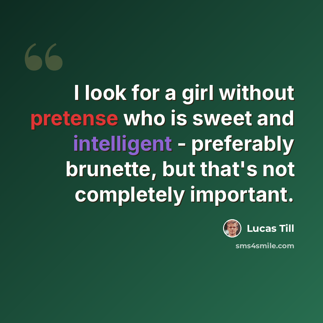 “I look for a girl without pretense who is sweet and intelligent - preferably brunette, but that's not completely important.” quote by Lucas Till