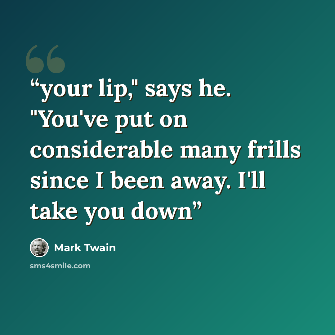“your lip," says he. "You've put on considerable many frills since I been away. I'll take you down” quote by Mark Twain