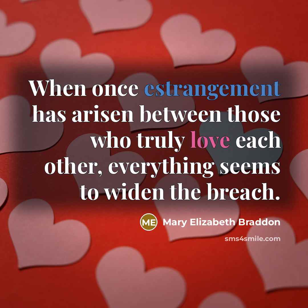 “When once estrangement has arisen between those who truly love each other, everything seems to widen the breach.” quote by Mary Elizabeth Braddon