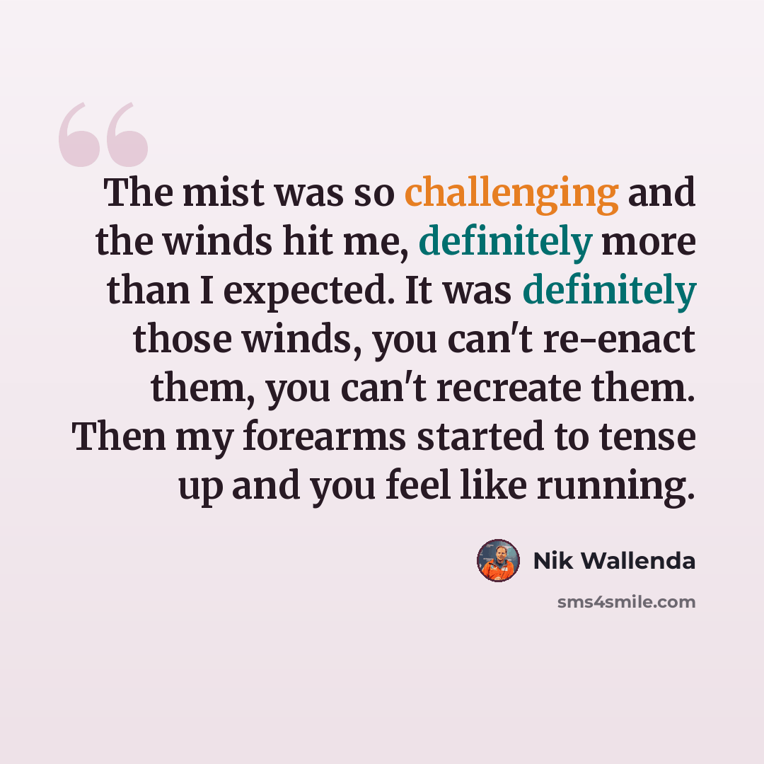 “The mist was so challenging and the winds hit me, definitely more than I expected. It was definitely those winds, you can't re-enact them, you can't recreate them. Then my forearms started to tense up and you feel like running.” quote by Nik Wallenda
