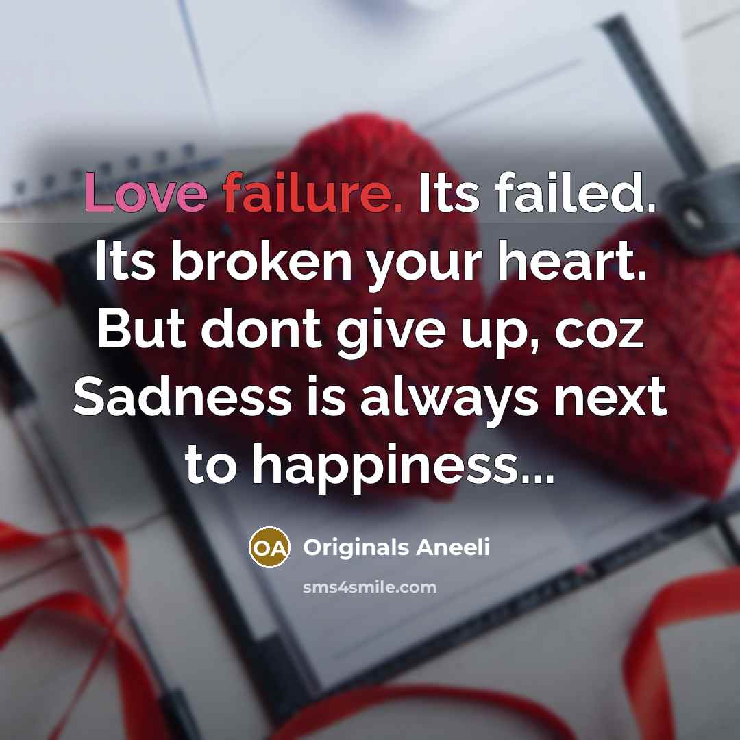 “Love failure. Its failed. Its broken your heart. But dont give up, coz Sadness is always next to happiness...” quote by Originals Aneeli