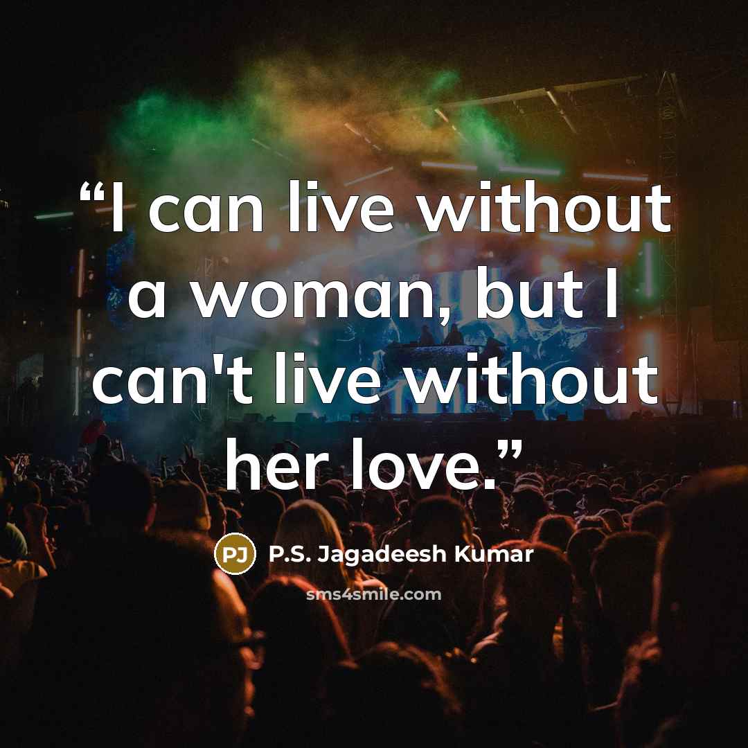 “I can live without a woman, but I can't live without her love.” quote by P.S. Jagadeesh Kumar