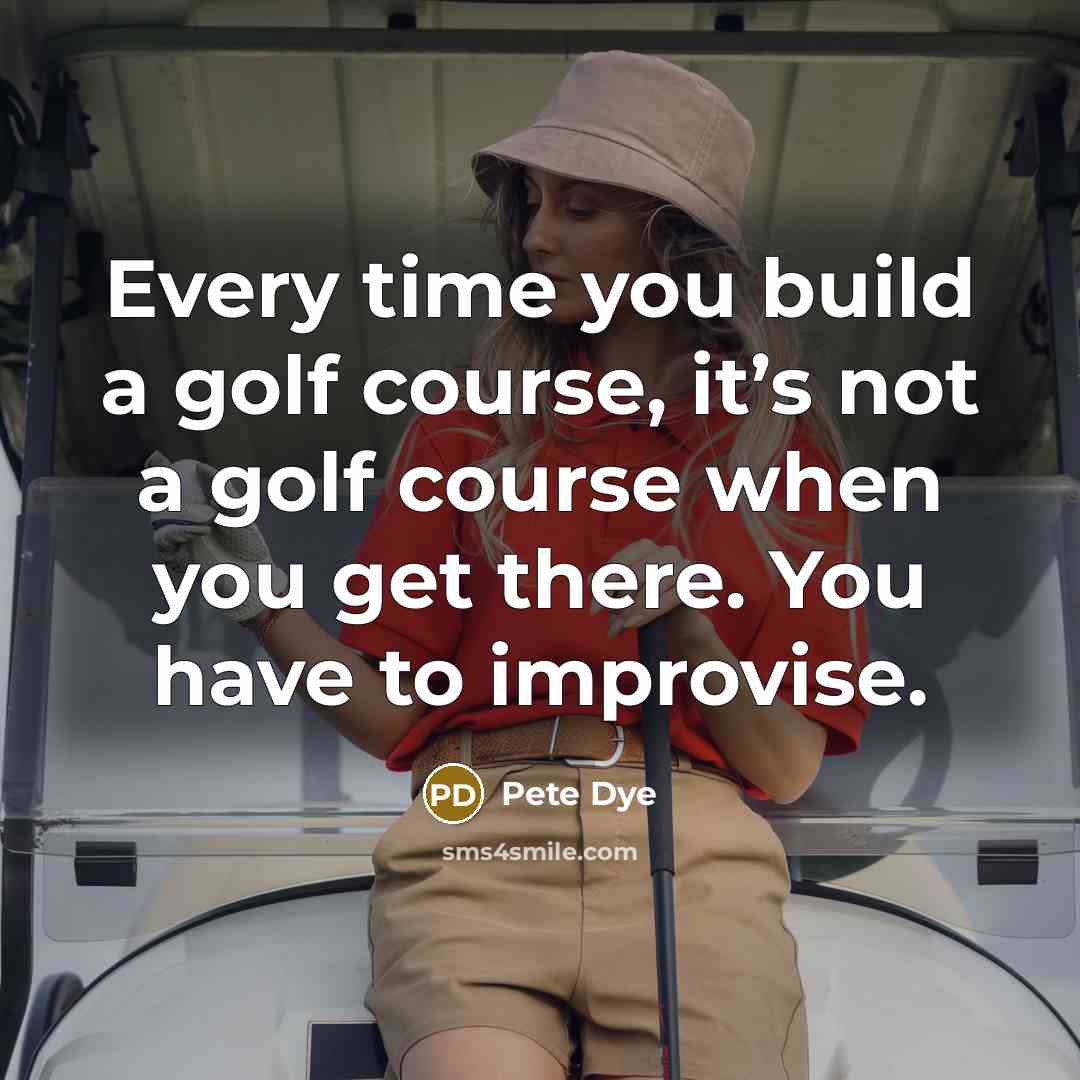 “Every time you build a golf course, it’s not a golf course when you get there. You have to improvise.” quote by Pete Dye