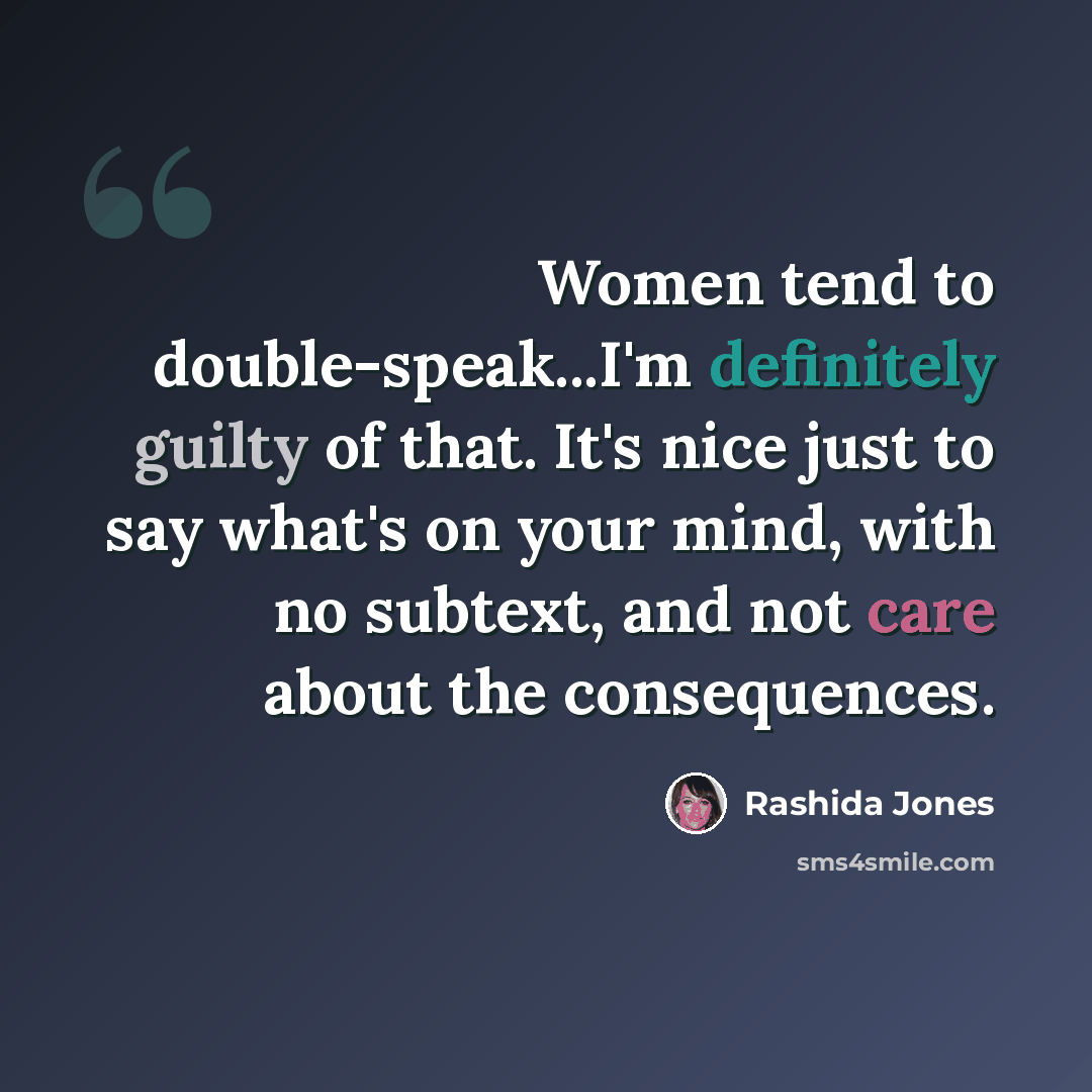 “Women tend to double-speak...I'm definitely guilty of that. It's nice just to say what's on your mind, with no subtext, and not care about the consequences.” quote by Rashida Jones