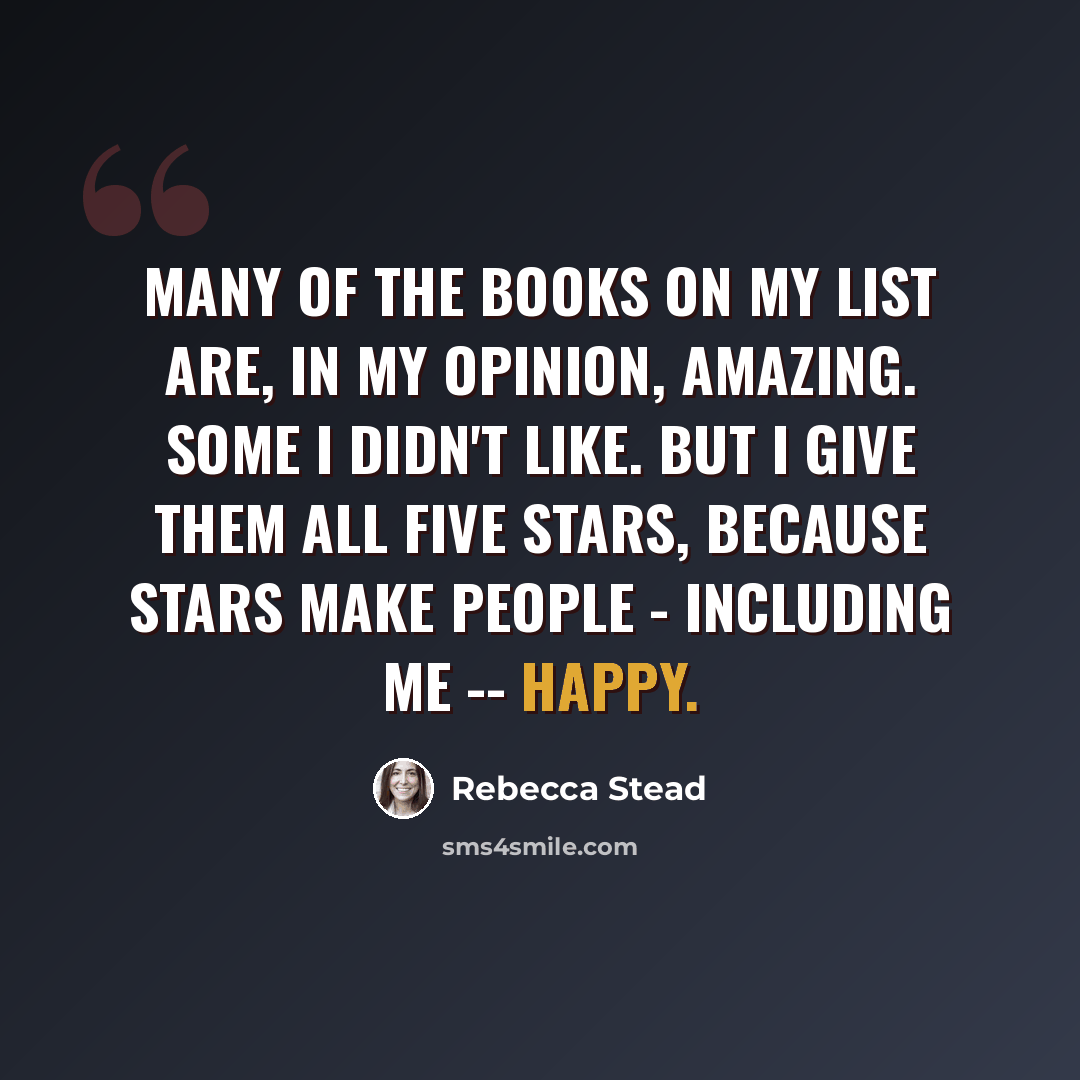 “Many of the books on my list are, in my opinion, amazing. Some I didn't like. But I give them all five stars, because stars make people - including me -- happy.” quote by Rebecca Stead