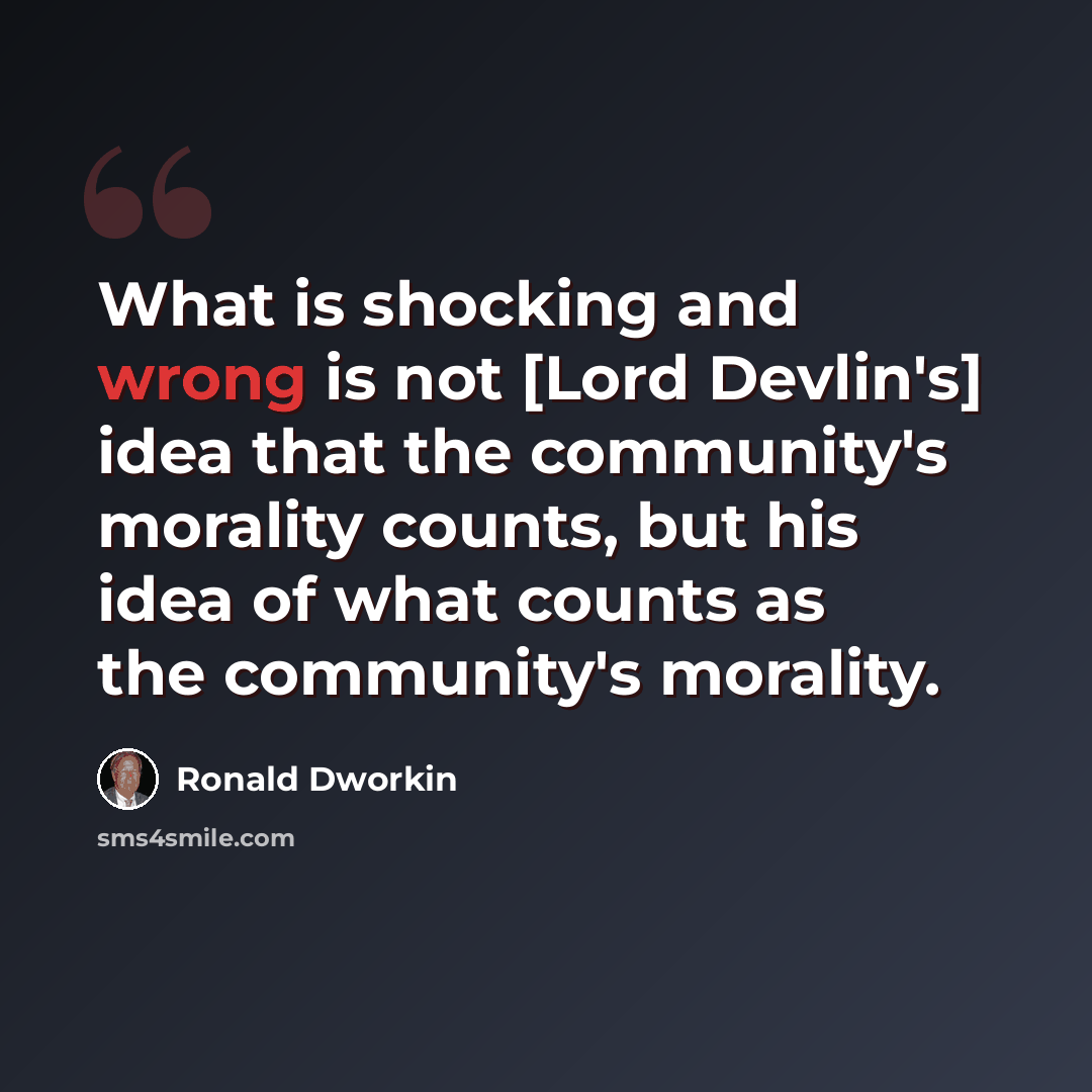“What is shocking and wrong is not [Lord Devlin's] idea that the community's morality counts, but his idea of what counts as the community's morality.” quote by Ronald Dworkin