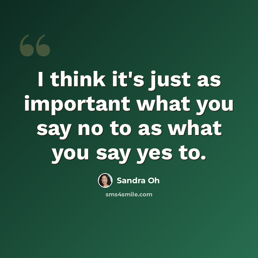 “I think it's just as important what you say no to as what you say yes to.” quote by Sandra Oh