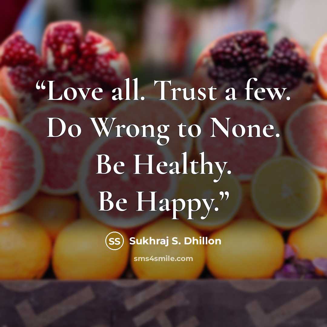 “Love all. Trust a few. Do Wrong to None. Be Healthy. Be Happy.” quote by Sukhraj S. Dhillon