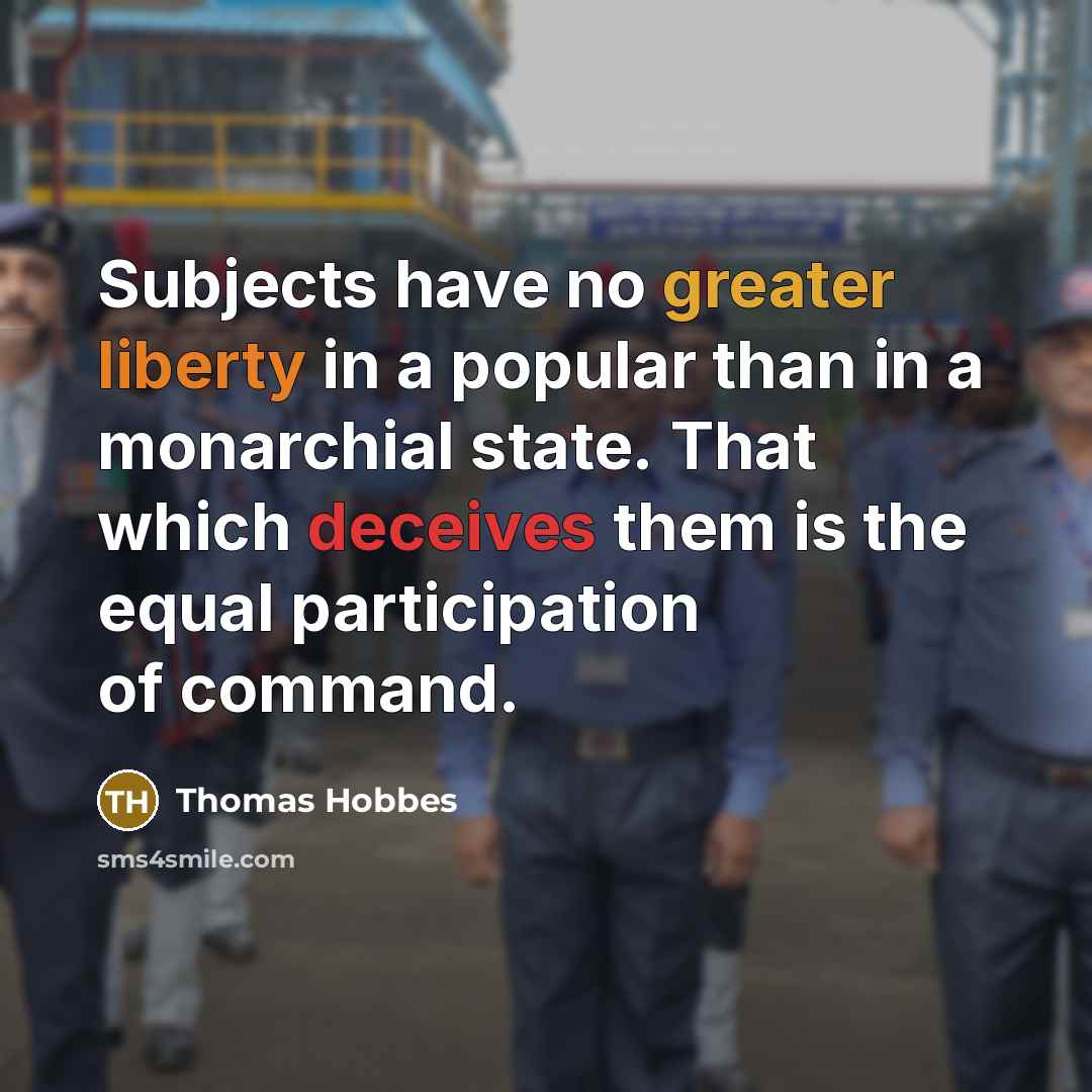 “Subjects have no greater liberty in a popular than in a monarchial state. That which deceives them is the equal participation of command.” quote by Thomas Hobbes
