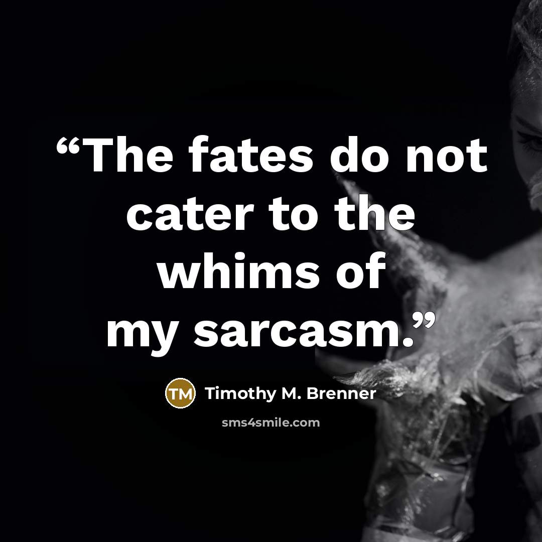 “The fates do not cater to the whims of my sarcasm.” quote by Timothy M. Brenner