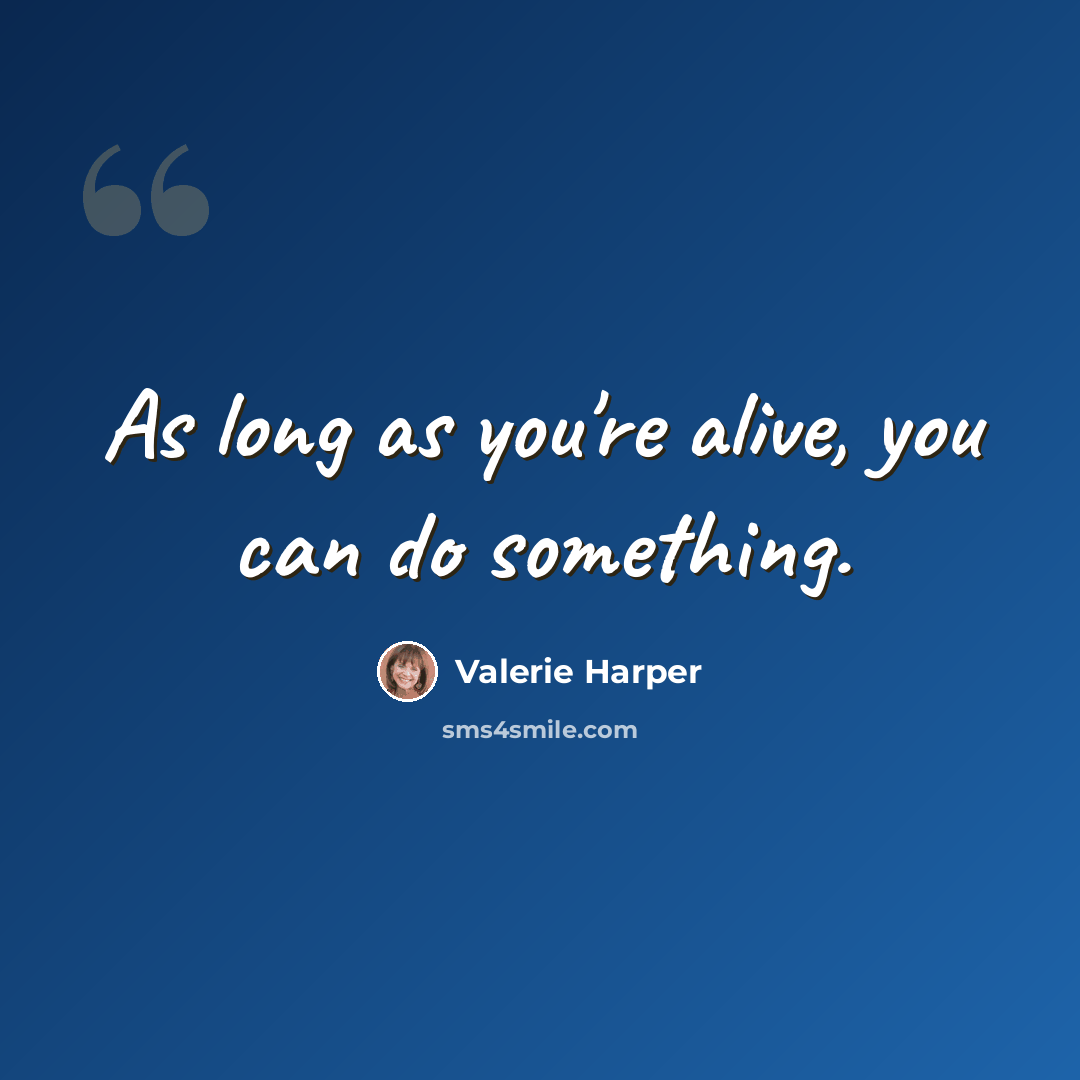 “As long as you're alive, you can do something.” quote by Valerie Harper