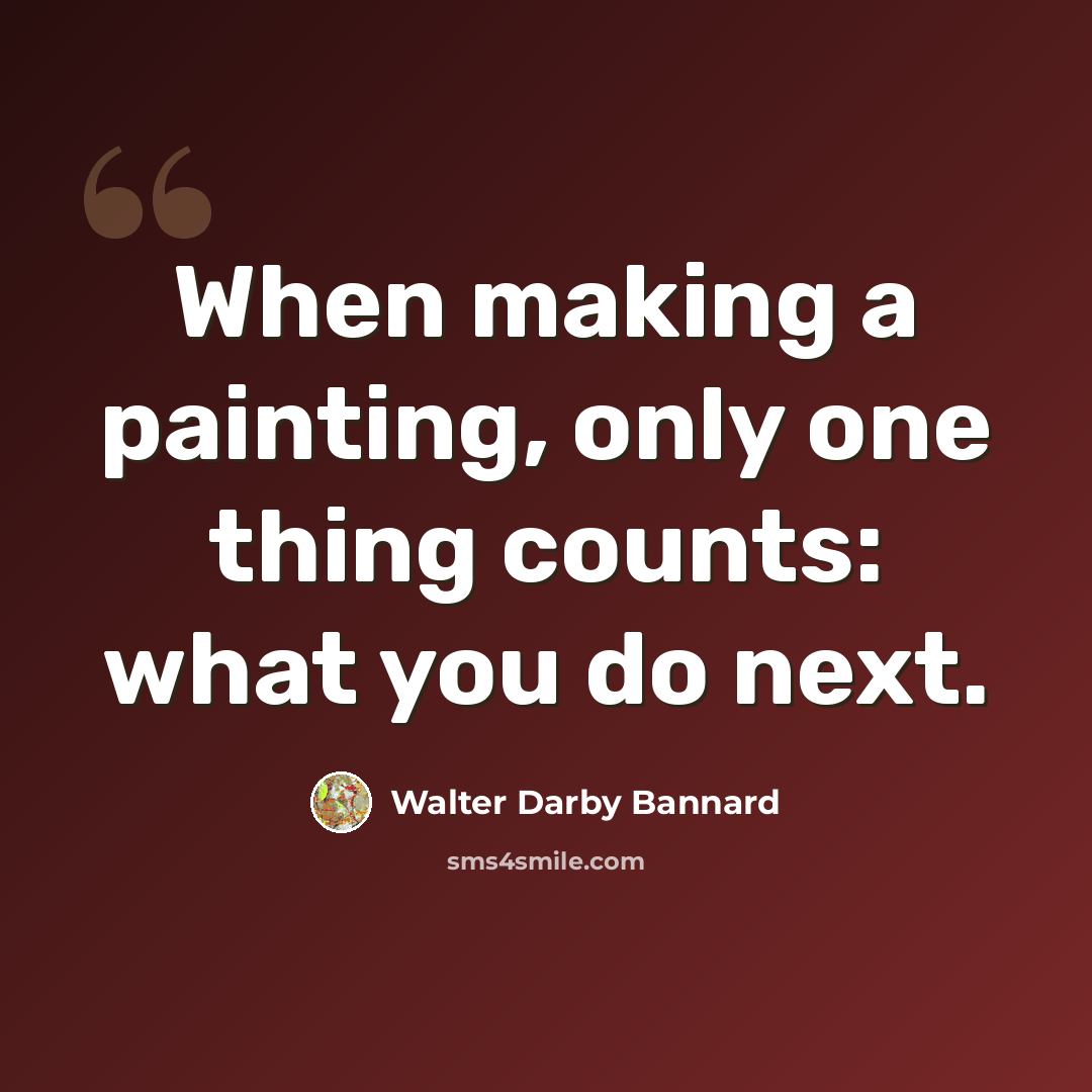 “When making a painting, only one thing counts: what you do next.” quote by Walter Darby Bannard