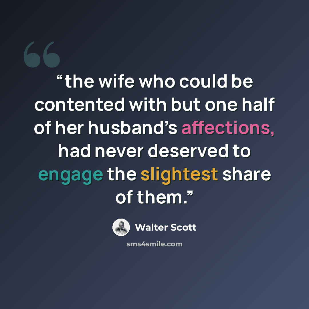 “the wife who could be contented with but one half of her husband’s affections, had never deserved to engage the slightest share of them.” quote by Walter Scott