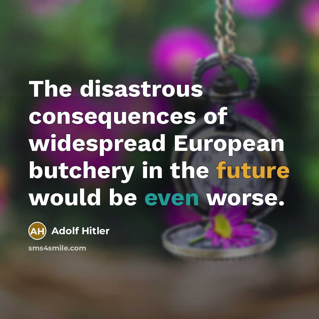 “The disastrous consequences of widespread European butchery in the future would be even worse.” quote by Adolf Hitler