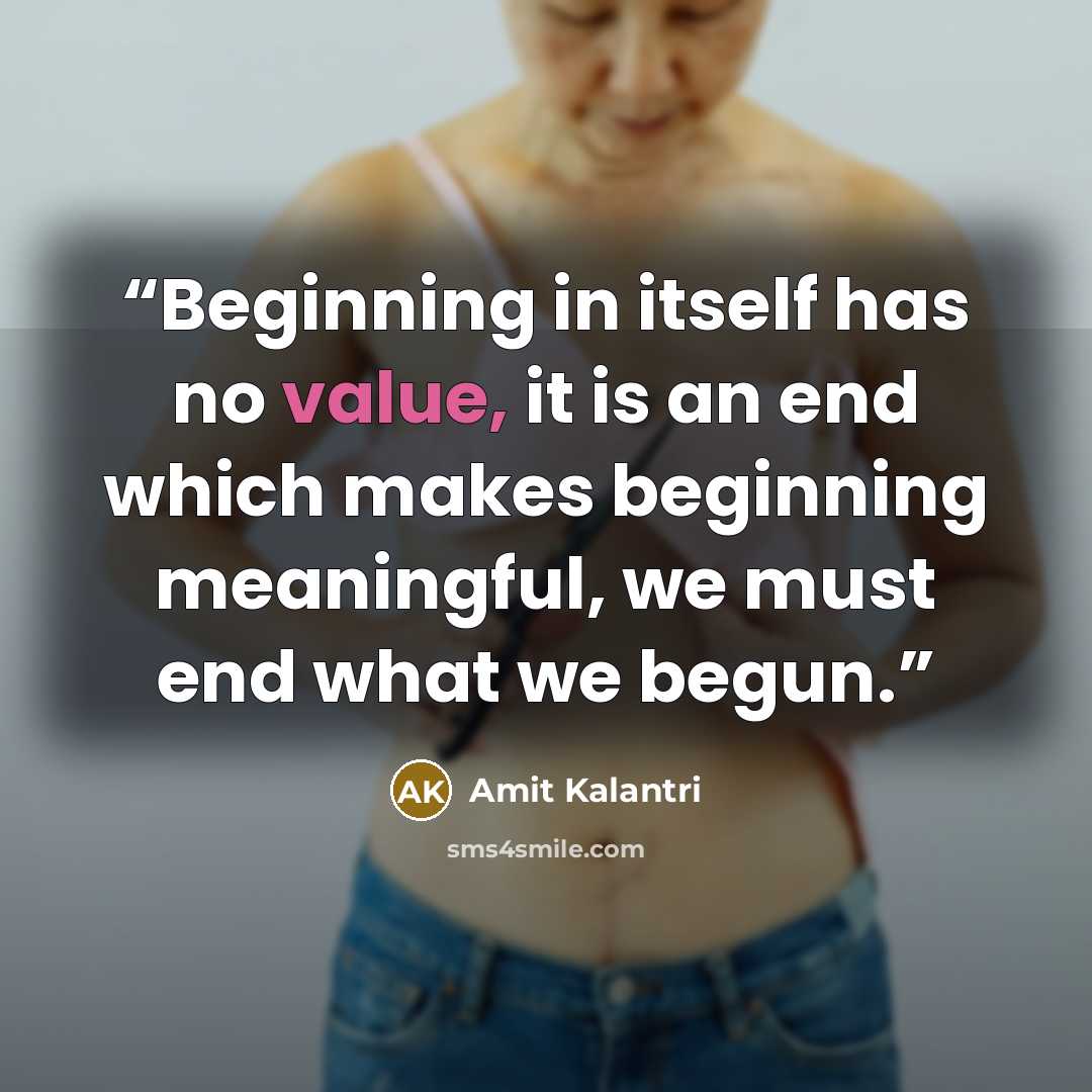 “Beginning in itself has no value, it is an end which makes beginning meaningful, we must end what we begun.” quote by Amit Kalantri