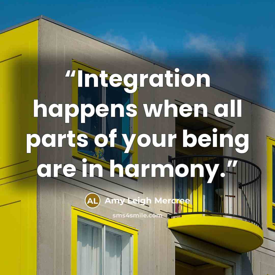 “Integration happens when all parts of your being are in harmony.” quote by Amy Leigh Mercree