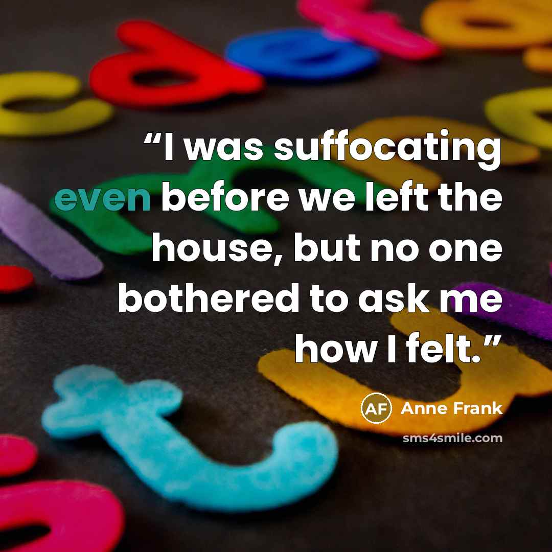 “I was suffocating even before we left the house, but no one bothered to ask me how I felt.” quote by Anne Frank