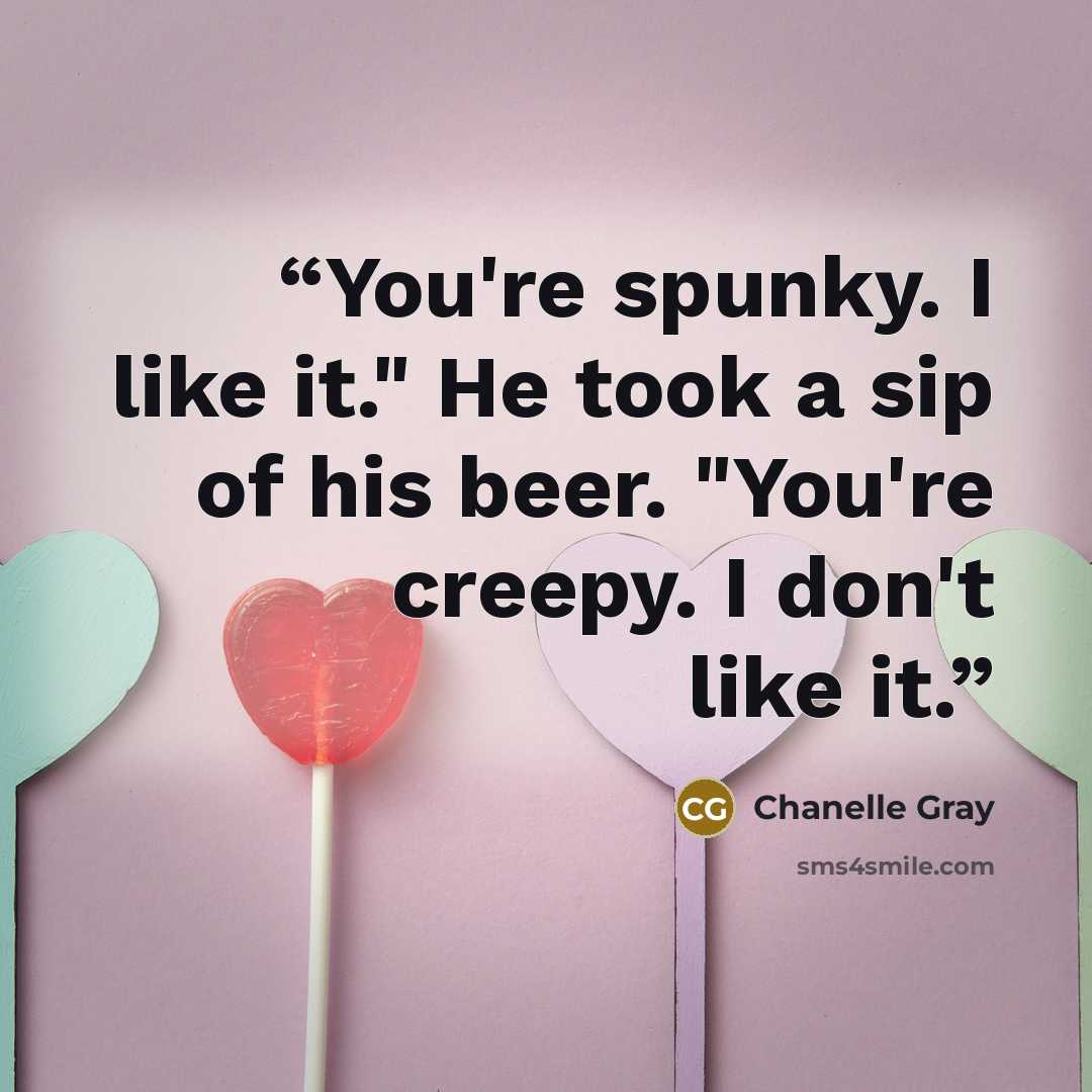“You're spunky. I like it." He took a sip of his beer. "You're creepy. I don't like it.” quote by Chanelle Gray