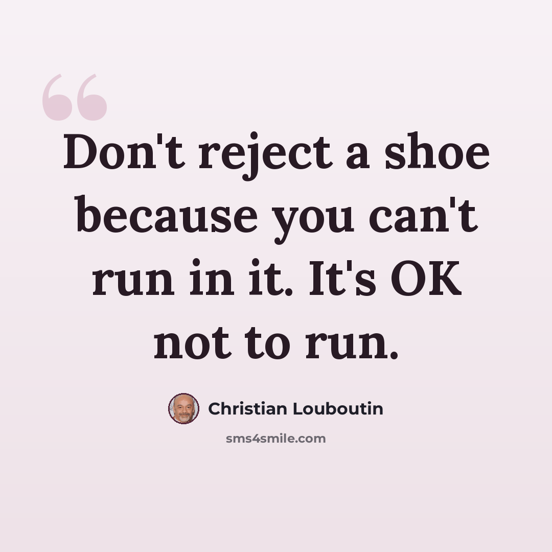 “Don't reject a shoe because you can't run in it. It's OK not to run.” quote by Christian Louboutin
