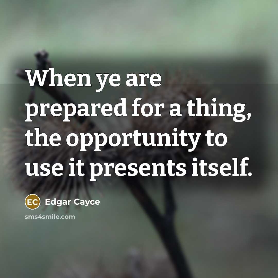 “When ye are prepared for a thing, the opportunity to use it presents itself.” quote by Edgar Cayce