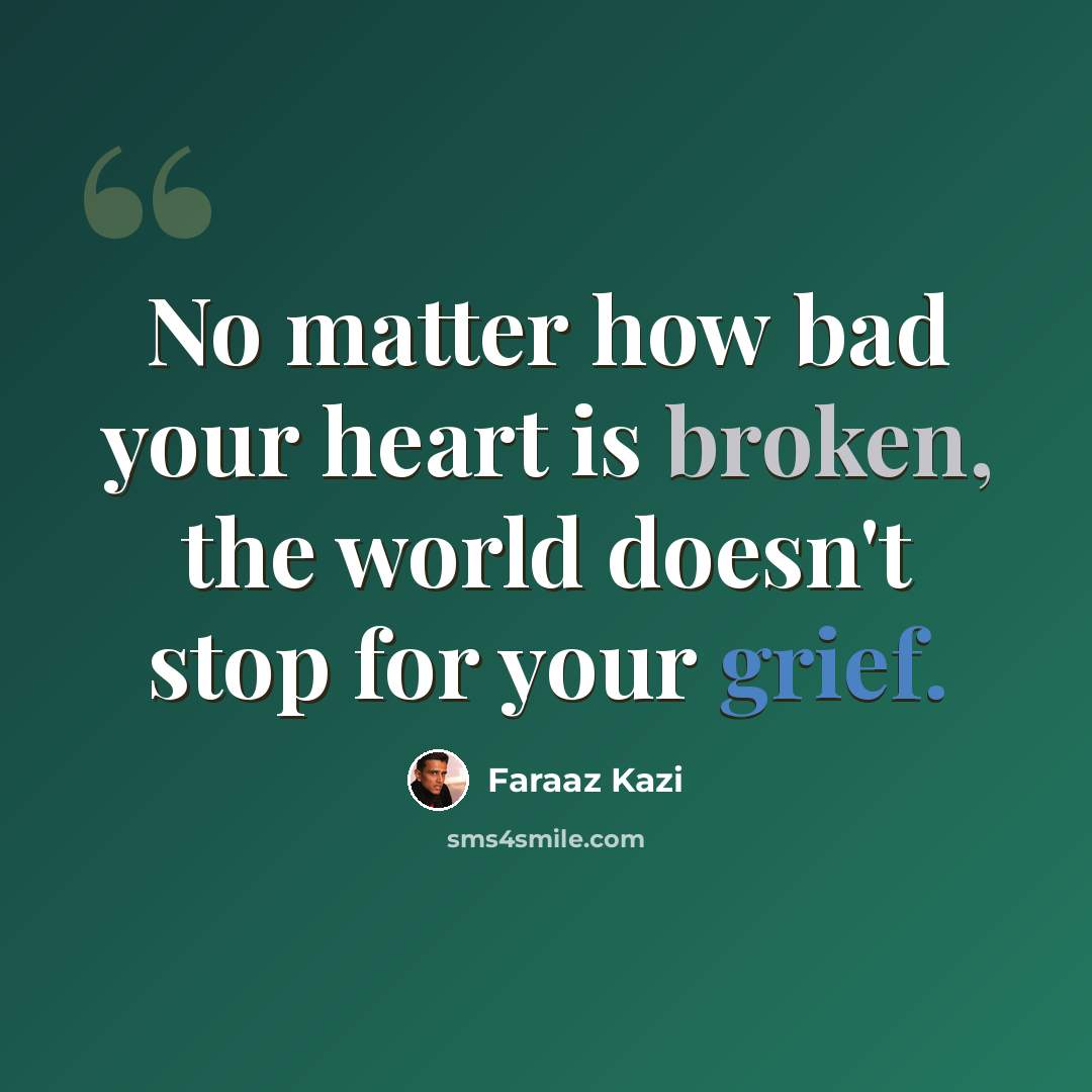 “No matter how bad your heart is broken, the world doesn't stop for your grief.” quote by Faraaz Kazi