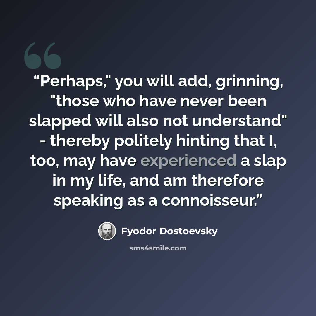 “Perhaps," you will add, grinning, "those who have never been slapped will also not understand" - thereby politely hinting that I, too, may have experienced a slap in my life, and am therefore speaking as a connoisseur.” quote by Fyodor Dostoevsky