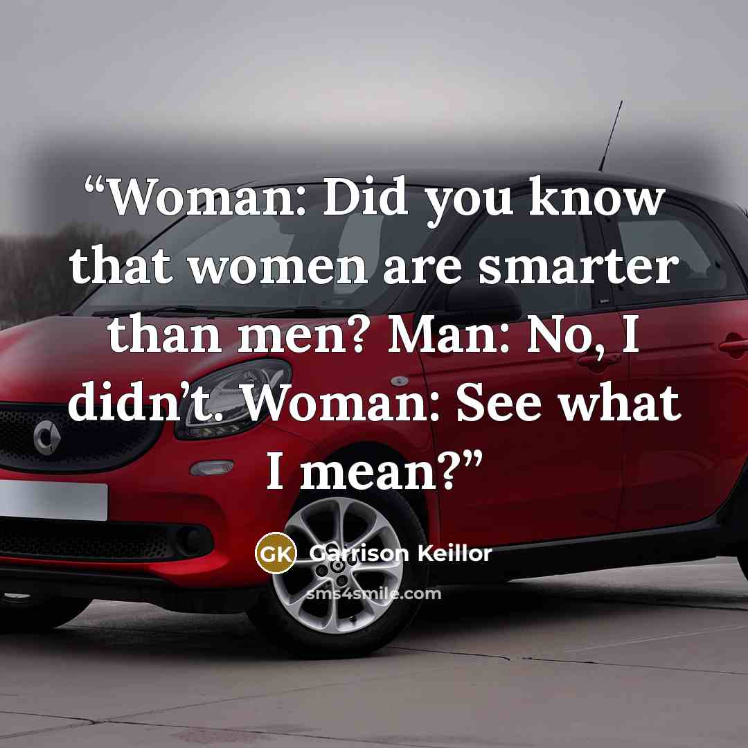 “Woman: Did you know that women are smarter than men? Man: No, I didn’t. Woman: See what I mean?” quote by Garrison Keillor