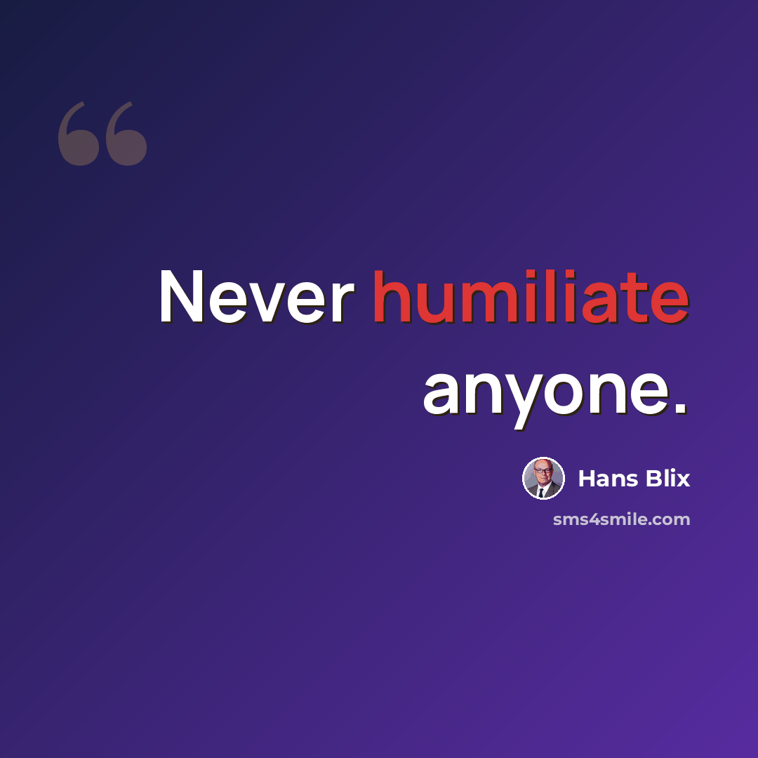 “Never humiliate anyone.” quote by Hans Blix