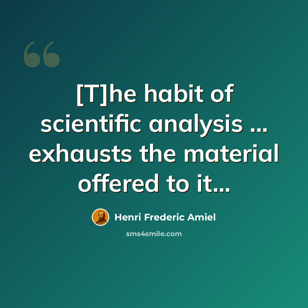 “[T]he habit of scientific analysis ... exhausts the material offered to it...” quote by Henri Frederic Amiel