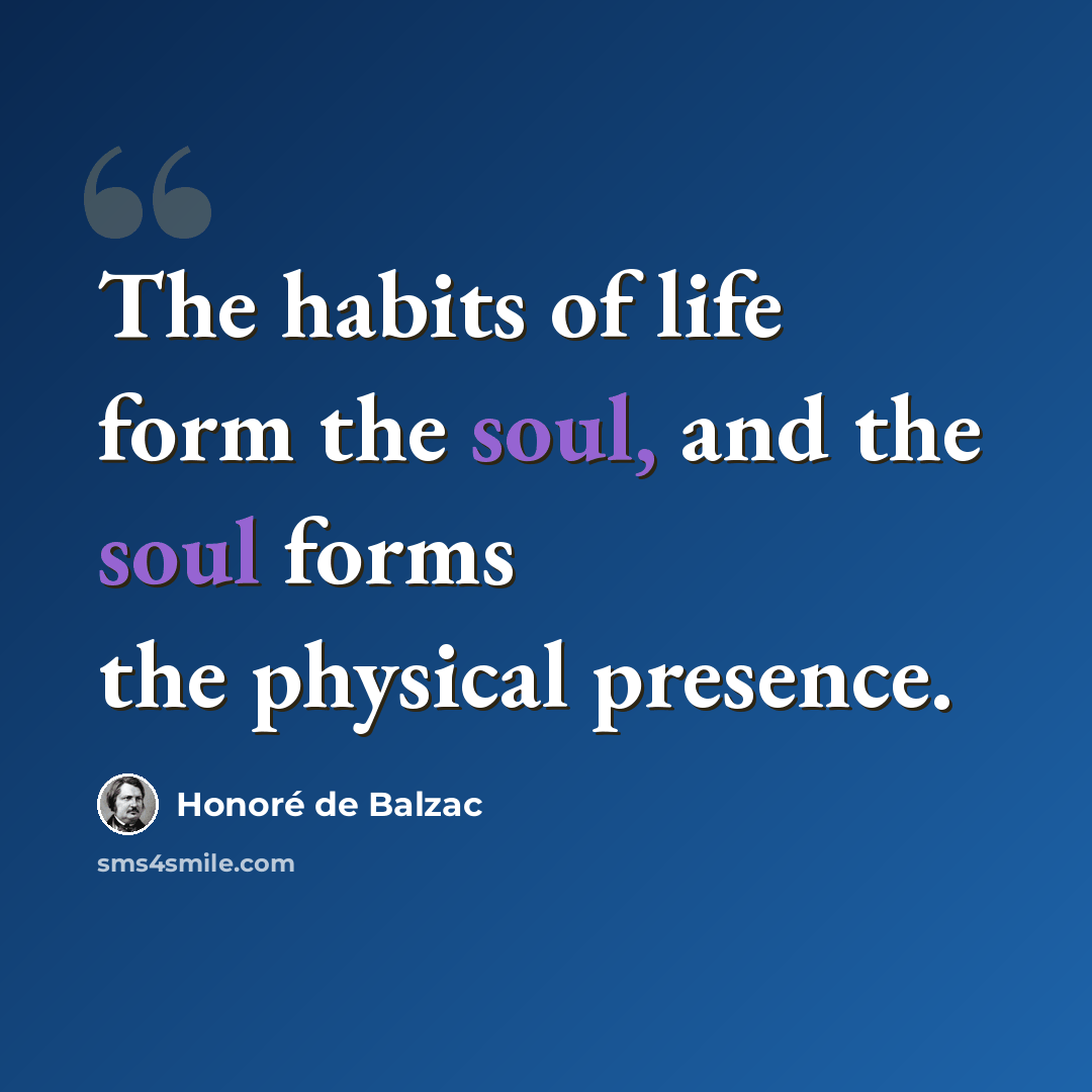“The habits of life form the soul, and the soul forms the physical presence.” quote by Honore de Balzac
