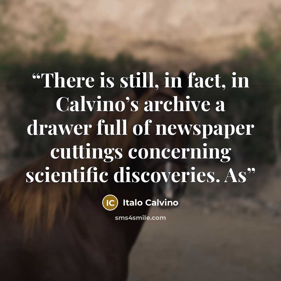 “There is still, in fact, in Calvino’s archive a drawer full of newspaper cuttings concerning scientific discoveries. As” quote by Italo Calvino