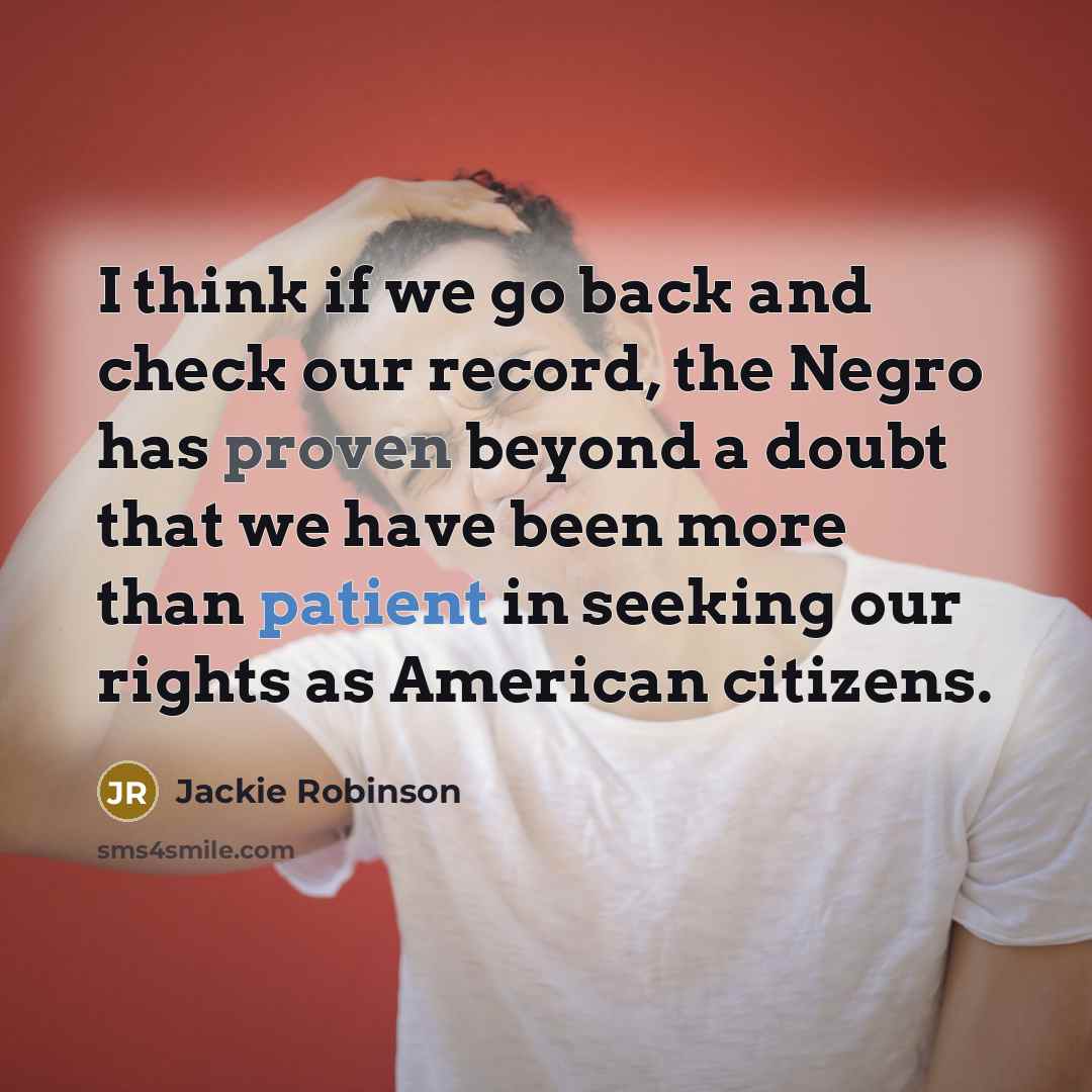 “I think if we go back and check our record, the Negro has proven beyond a doubt that we have been more than patient in seeking our rights as American citizens.” quote by Jackie Robinson
